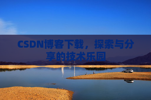 CSDN博客下载,探索与分享的技术乐园 CSDN博客下载,探索与分享的技术乐园